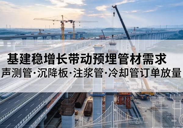 新洲基建稳增长带动预埋监测管材需求，声测管、沉降板、注浆管订单持续放量